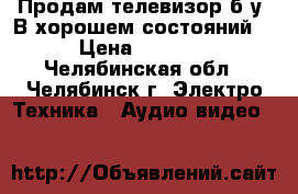 Продам телевизор б/у. В хорошем состояний  › Цена ­ 1 500 - Челябинская обл., Челябинск г. Электро-Техника » Аудио-видео   